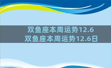 双鱼座本周运势12.6 双鱼座本周运势12.6日